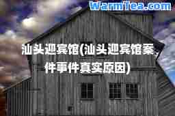 汕头迎宾馆(汕头迎宾馆案件事件真实原因)