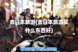 去日本旅游(去日本旅游买什么东西好)