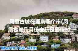 凤凰古城在湖南哪个市(凤凰古城几月份去玩是时间)