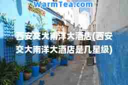 西安交大南洋大酒店(西安交大南洋大酒店是几星级)