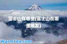 富士山在哪里(富士山在哪里爆发)