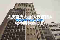 大庆百货大楼(大庆百货大楼中国黄金电话)