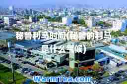 秘鲁利马时间(秘鲁的利马是什么气候)