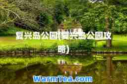 复兴岛公园(复兴岛公园攻略)