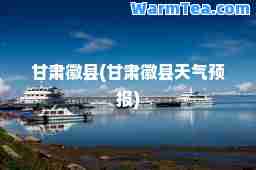甘肃徽县(甘肃徽县天气预报)