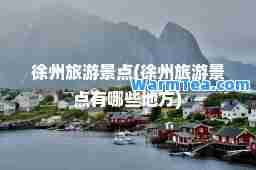 徐州旅游景点(徐州旅游景点有哪些地方)