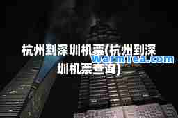 杭州到深圳机票(杭州到深圳机票查询)