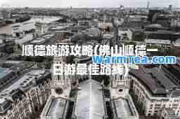 顺德旅游攻略(佛山顺德一日游路线)