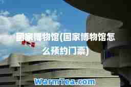 国家博物馆(国家博物馆怎么预约门票)