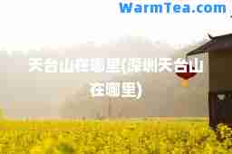 天台山在哪里(深圳天台山在哪里)