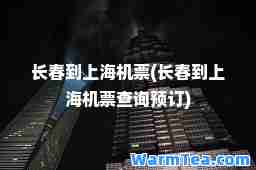 长春到上海机票(长春到上海机票查询预订)