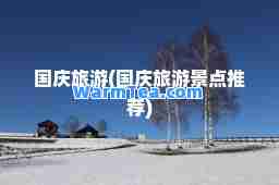 国庆旅游(国庆旅游景点)