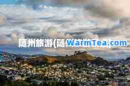 随州旅游(随州旅游景点)