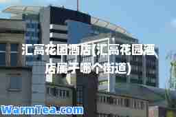 汇高花园酒店(汇高花园酒店属于哪个街道)