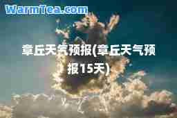 章丘天气预报(章丘天气预报15天)