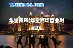 华堂商场(华堂商场营业时间)