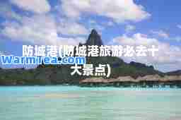 防城港(防城港旅游必去十大景点)