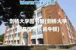 剑桥大学图书馆(剑桥大学图书馆馆长说牛顿)