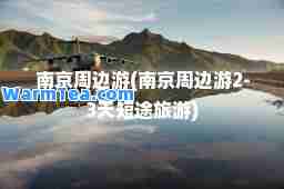 南京周边游(南京周边游2-3天短途旅游)