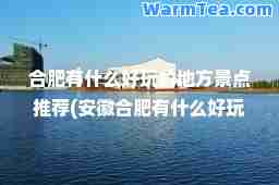 肥有什么好玩的地方景点(安徽肥有什么好玩的地方景点)