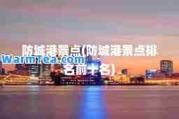 防城港景点(防城港景点排名前十名)
