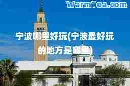 宁波哪里好玩(宁波最好玩的地方是哪里)