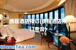 携程酒店预订(携程酒店预订查询)