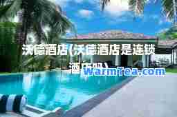 沃德酒店(沃德酒店是连锁酒店吗)