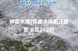 怀柔水库(怀柔水库搬迁消息2023)