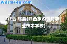江西 旅游(江西旅游贸易职业技术学校)