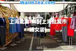 上海批发市场(上海批发市场女装)