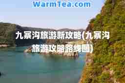 九寨沟旅游新攻略(九寨沟旅游攻略路线图)