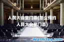 人民大会堂门票(怎么预约人民大会堂门票)