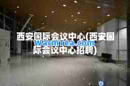 西安会议中心(西安会议中心招聘)