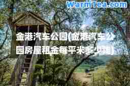 金港汽车公园(金港汽车公园房屋租金每平米多少钱)