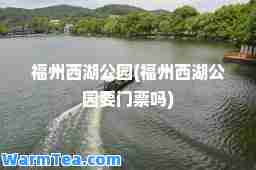 福州西湖公园(福州西湖公园要门票吗)
