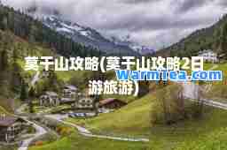 莫干山攻略(莫干山攻略2日游旅游)
