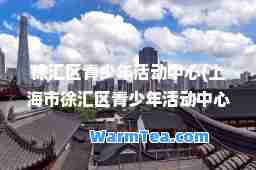 徐汇区青少年活动中心(上海市徐汇区青少年活动中心)