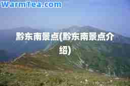 黔东南景点(黔东南景点介绍)