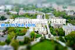 苏州旅行(苏州旅行社报团哪家好)