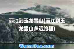 丽江到玉龙雪山(丽江到玉龙雪山多远路程)