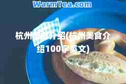 杭州美食介绍(杭州美食介绍100字英文)