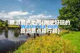 旅游景点地图(附近好玩的旅游景点排行榜)
