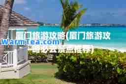 厦门旅游攻略(厦门旅游攻略必去景点)
