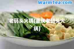 老码头火锅(重庆老码头火锅)