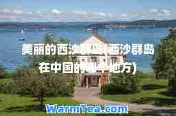 美丽的西沙群岛(西沙群岛在中国的哪个地方)