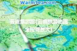 云南旅游图(云南旅游地图全图可放大)