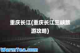 重庆长江(重庆长江三峡旅游攻略)
