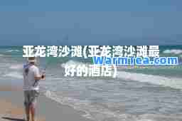 亚龙湾沙滩(亚龙湾沙滩最好的酒店)
