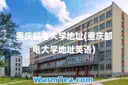 重庆邮电大学地址(重庆邮电大学地址英语)